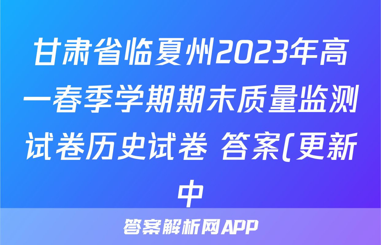 甘肃省临夏州2023年高一春季学期期末质量监测试卷历史试卷 答案(更新中)